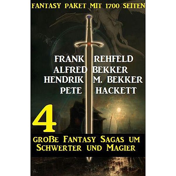 4 große Fantasy Sagas um Schwerter und Magier: Fantasy Paket mit 1700 Seiten, Alfred Bekker, Hendrik M. Bekker, Frank Rehfeld, Pete Hackett