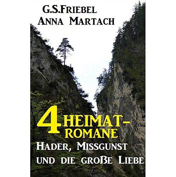 4 Heimat-Romane: Hader, Missgunst und die große Liebe, Anna Martach, G. S. Friebel
