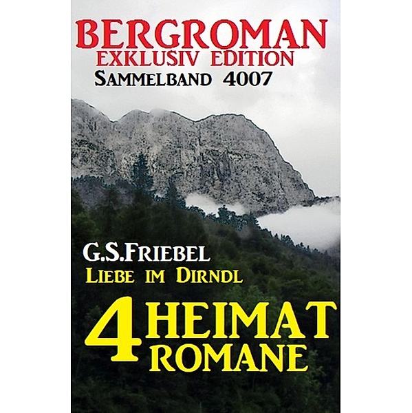 4 Heimat-Romane: Liebe im Dirndl - Bergroman Sammelband 4007, G. S. Friebel