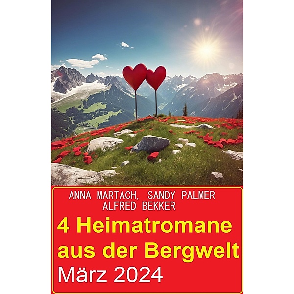 4 Heimatromane aus der Bergwelt März 2024, Alfred Bekker, Anna Martach, Sandy Palmer