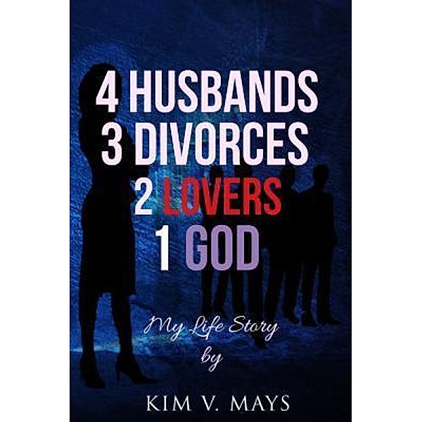 4 Husbands, 3 Divorces, 2 Lovers, 1 God, Kim V Mays