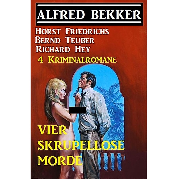 4 Kriminalromane - Vier skrupellose Morde, Alfred Bekker, Bernd Teuber, Horst Friedrichs, Richard Hey