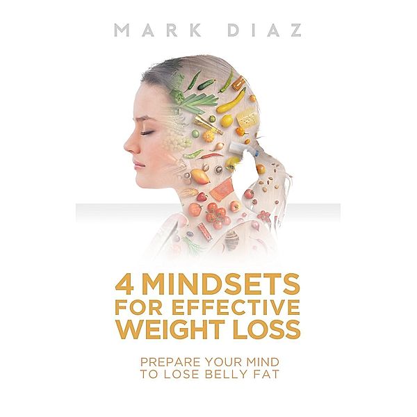 4 Mindsets for Effective Weight Loss: Prepare Your Mind to Lose Belly Fat, Mark Diaz