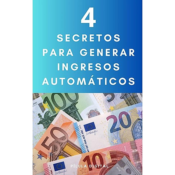 4 Secretos para generar ingresos automáticos, Pílula Digital