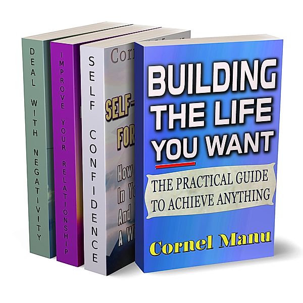 4 Self-Help Books In 1: Building The Life You Want, Self-Confidence For Success, Improve Your Relationship, Dealing With Negativity, Cornel Manu