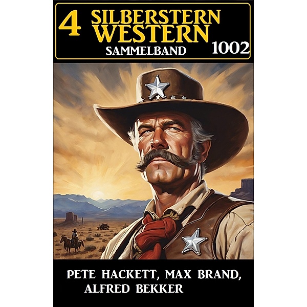 4 Silberstern Western Sammelband 1002, Alfred Bekker, Pete Hackett, Max Brand