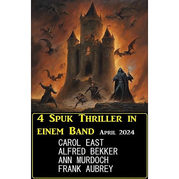 4 Spuk Thriller in einem Band April 2024, Alfred Bekker, Carol East, Ann Murdoch, Frank Aubrey