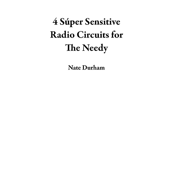 4 Súper Sensitive Radio Circuits for The Needy, Nate Durham