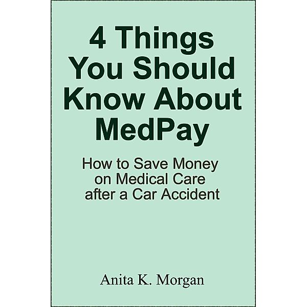 4 Things You Should Know About MedPay: How to Save Money on Medical Care after a Car Accident, Anita K. Morgan