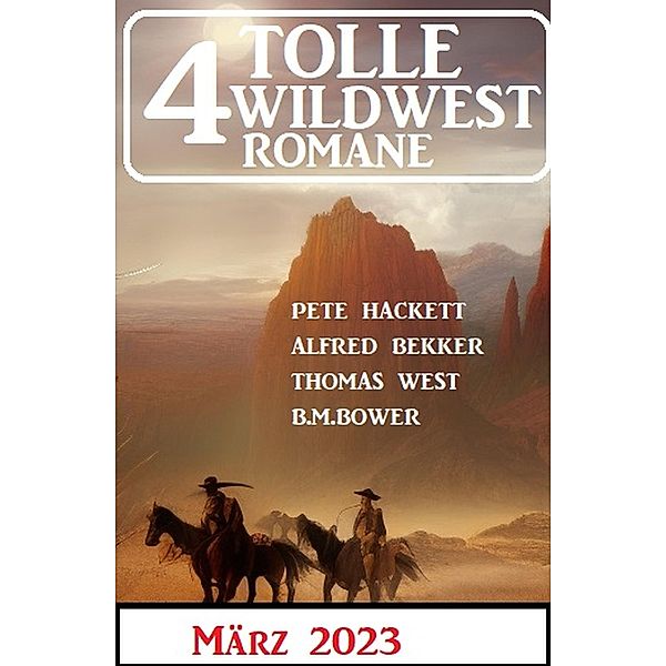 4 Tolle Wildwestromane März 2023, Alfred Bekker, B. M. Bower, Thomas West, Pete Hackett