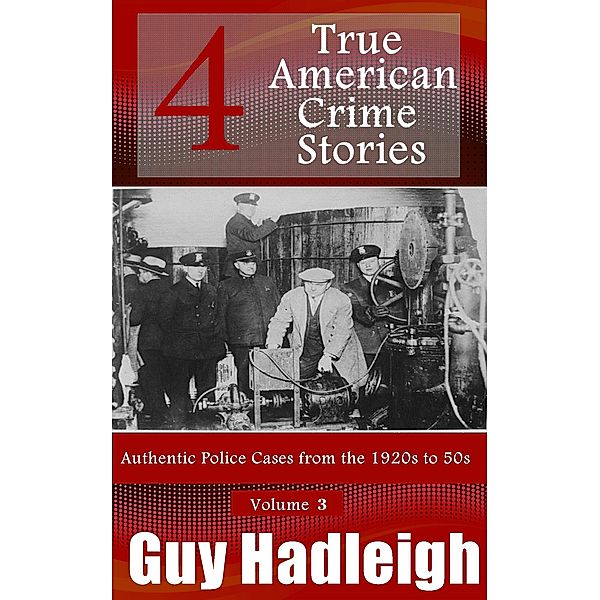 4 True American Crime Stories (Authentic Police Cases from the 1920s to 50s, #3) / Authentic Police Cases from the 1920s to 50s, Guy Hadleigh