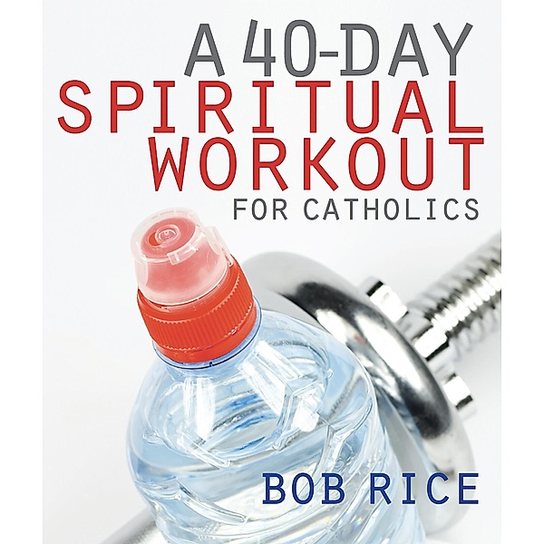 40-Day Spiritual Workout for Catholics, Bob Rice
