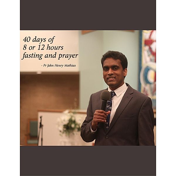 40 Days of 8 or 12 Hour Fasting and Prayer, John Henry Mathias