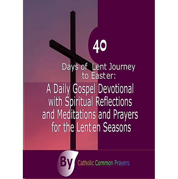 40 Days of Lent Journey to Easter:A Daily Gospel Devotional with Spiritual Reflections and Meditations and Prayers for the Lenten Seasons, Catholic common Prayers