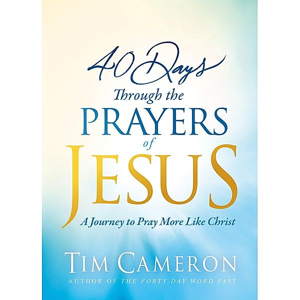 40 Days Through the Prayers of Jesus, Tim Cameron