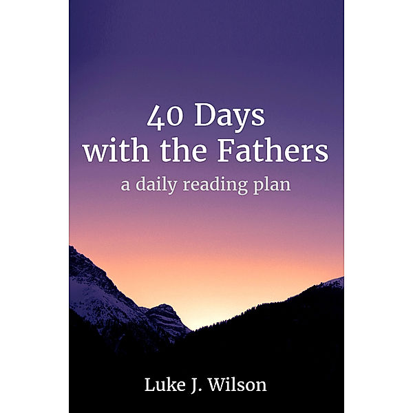 40 Days with the Fathers: 40 Days with the Fathers (Revised Edition): A Daily Reading Plan, Luke J. Wilson