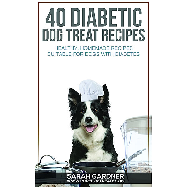 40 Diabetic Dog Treat Recipes: Healthy, Homemade Treats Suitable for Dogs with Diabetes., Sarah Gardner
