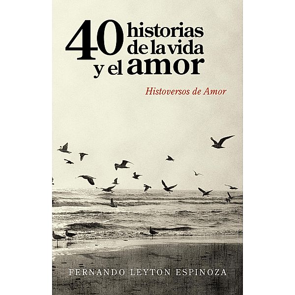 40 Historias De La Vida Y El Amor, Fernando Leyton Espinoza