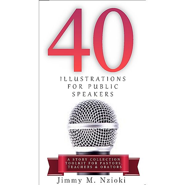 40 Illustrations for Public Speakers: A Story Collection Toolkit for Pastors, Teachers & Orators, Jimmy M. Nzioki