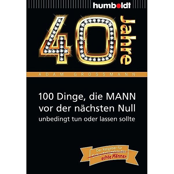 40 Jahre: 100 Dinge, die MANN vor der nächsten Null unbedingt tun oder lassen sollte, Adam Grossmann