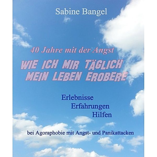 40 Jahre mit der Angst - Wie ich mir täglich mein Leben erobere, Sabine Bangel