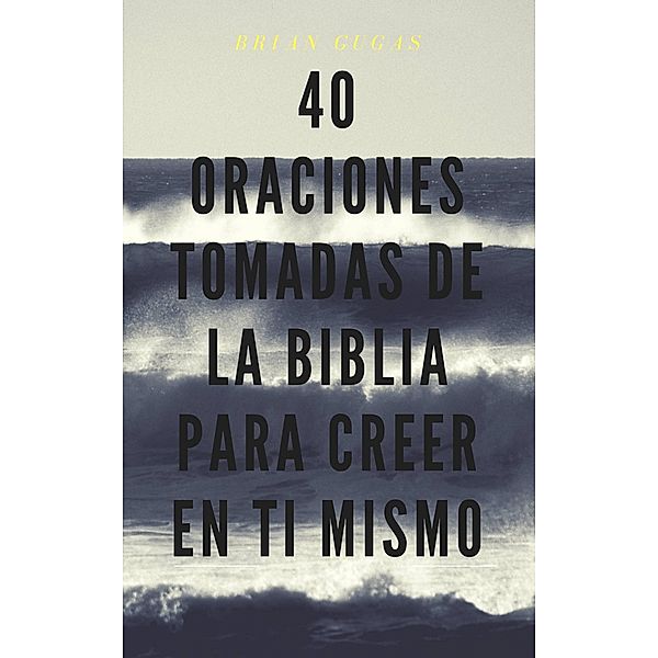 40 Oraciones tomadas de la Biblia para creer en ti mismo, Brian Gugas