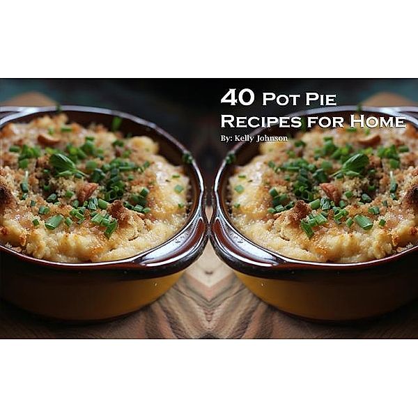 40 Pot Pie Recipes for Home, Kelly Johnson