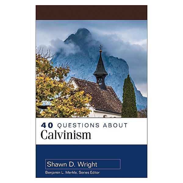 40 Questions About Calvinism, Shawn D. Wright