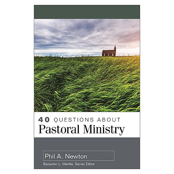 40 Questions About Pastoral Ministry, Phil A. Newton