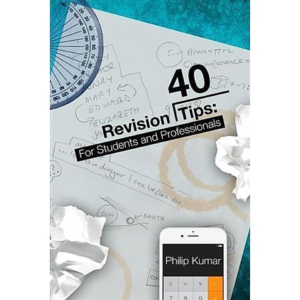 40 Revision Tips: For Students & Professionals, Philip Kumar