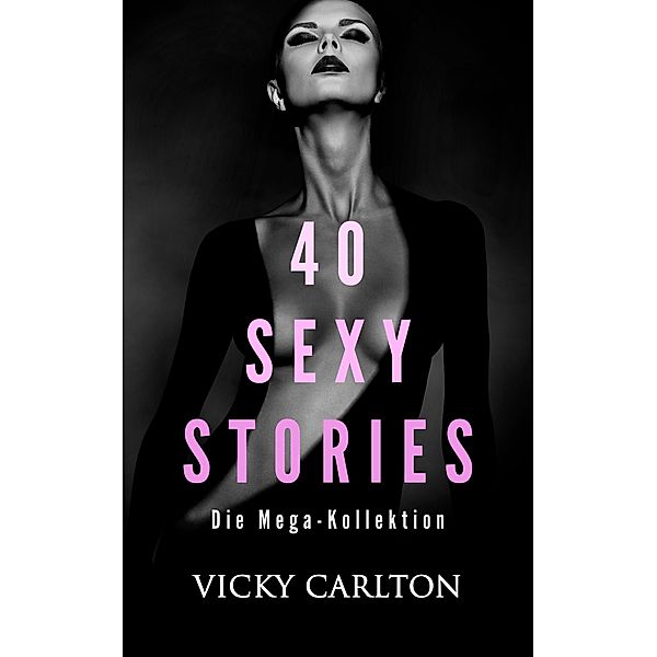 40 sexy Stories. 600 Seiten pure Erotik, Vicky Carlton