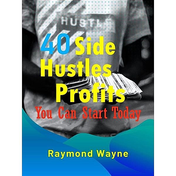 40 Side Hustles Profits You Can Start Today, Raymond Wayne