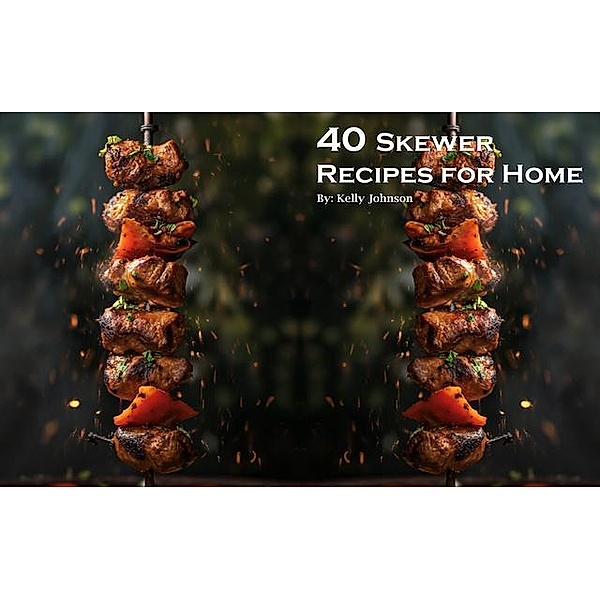 40 Skewer Recipes for Home, Kelly Johnson