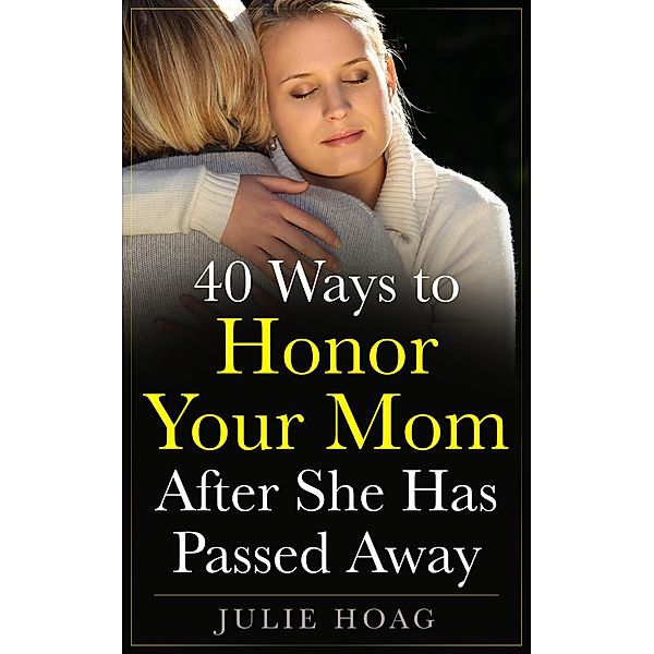 40 Ways to Honor Your Mom After She Has Passed Away, Julie Hoag