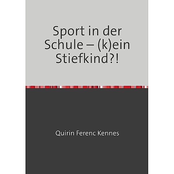 40 Wochen Sport unterrichten / Sport in der Schule - (k)ein Stiefkind?!, Quirin Ferenc Kennes