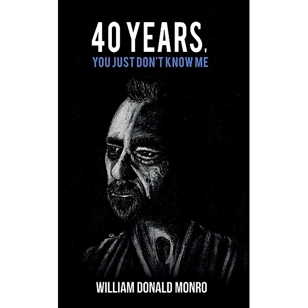 40 Years, You Just Don't Know Me / Austin Macauley Publishers, William Donald Monro