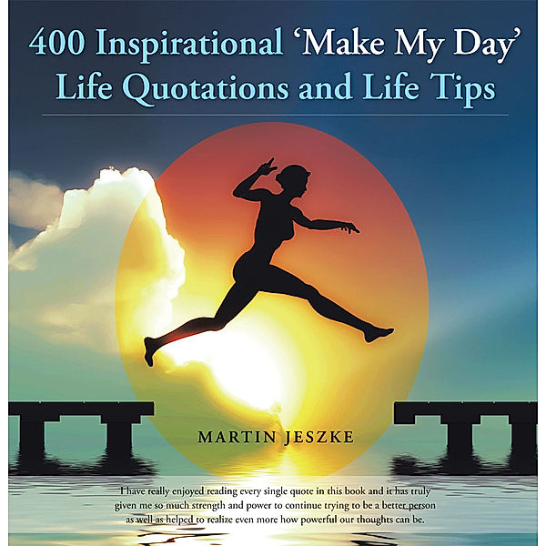 400 Inspirational ‘Make My Day’ Life Quotations and Life Tips, Martin Jeszke