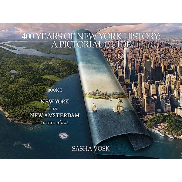 400 Years of New York History: A Pictorial Guide Book 1. New York as New Amsterdam in the 1600s (Time Travel Guide, #1) / Time Travel Guide, Sasha Vosk