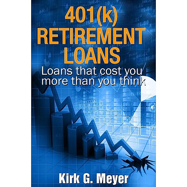 401(k) Retirement Loans: Loans That Can Cost You More Than You Know (Personal Finance, #2) / Personal Finance, Kirk G. Meyer