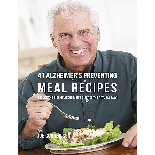 41 Alzheimerâs Preventing Meal Recipes: Reduce the Risk of Alzheimerâs Diseasethe Natural Way!, Joe Correa CSN