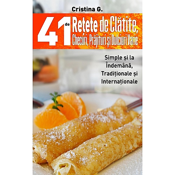 41 de Retete de Clatite, Checuri, Prajituri si Dulciuri Varie (Retete Culinare, #4) / Retete Culinare, Cristina G.