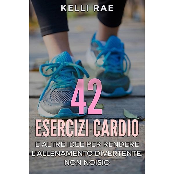 42 Esercizi Cardio e Altre Idee per Rendere l'Allenamento Divertente, Non Noioso, Kelli Rae