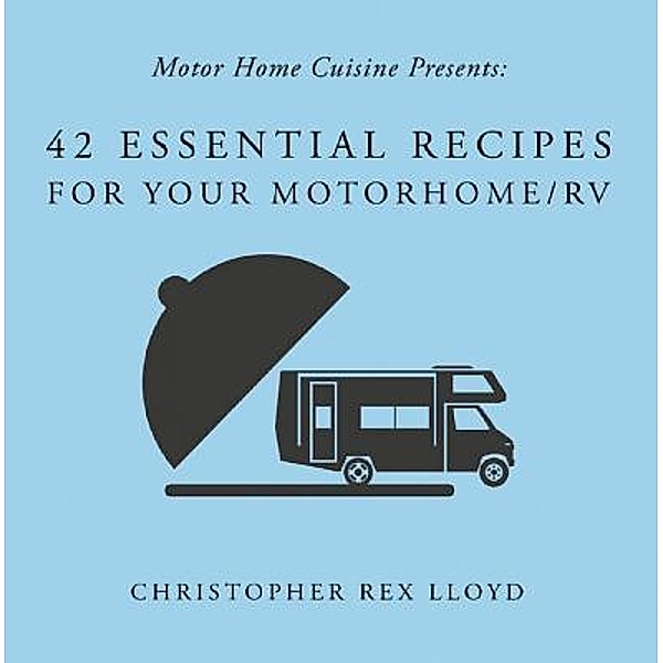 42 Essential Recipes For Your Motorhome/RV, Christopher Rex Lloyd