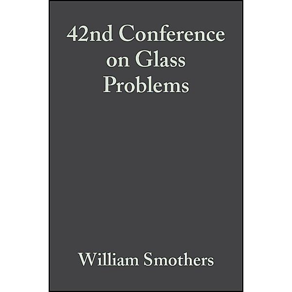 42nd Conference on Glass Problems, Volume 3, Issue 3/4 / Ceramic Engineering and Science Proceedings Bd.3