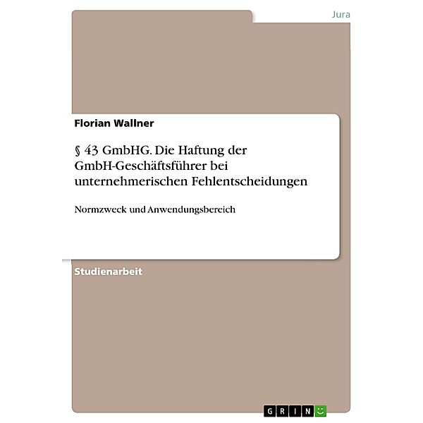 § 43 GmbHG. Die Haftung der GmbH-Geschäftsführer bei unternehmerischen Fehlentscheidungen, Florian Wallner