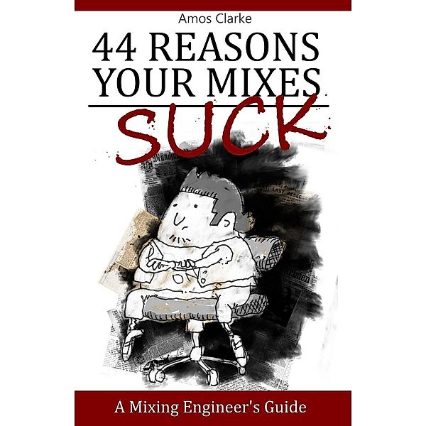 44 Reasons Your Mixes Suck - A Mixing Engineer's Guide, Amos Clarke