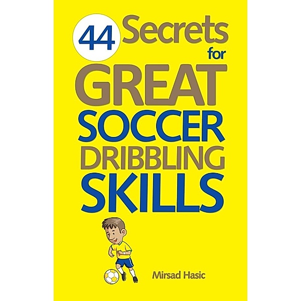 44 Secrets for Great Soccer Dribbling Skills, Mirsad Hasic