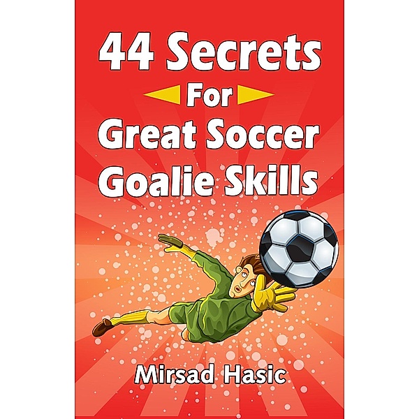 44 Secrets for Great Soccer Goalie Skills, Mirsad Hasic