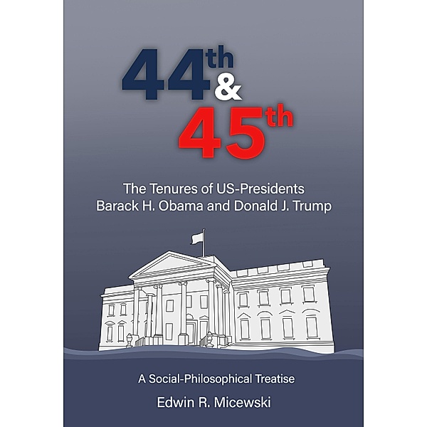 44th & 45th The Tenures of US-Presidents Barack H. Obama and Donald J. Trump, Edwin R. Micewski