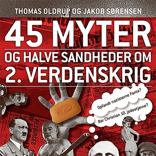 45 myter og halve sandheder - 1 - 45 myter og halve sandheder, 1: 45 myter og halve sandheder om 2. Verdenskrig (uforkortet), Thomas Oldrup, Jakob Sørensen